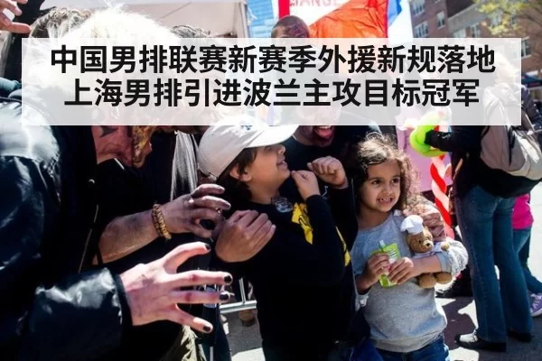 中国男排联赛新赛季外援新规落地上海男排引进波兰主攻目标冠军