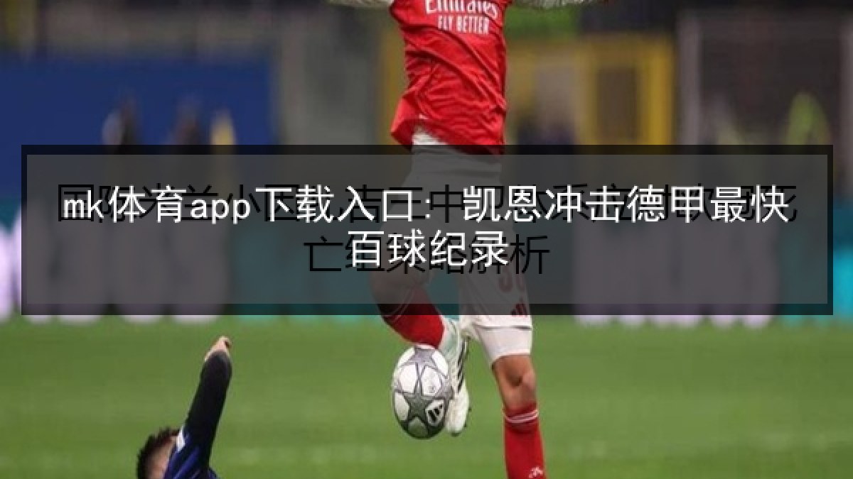 mk体育app下载入口: 凯恩冲击德甲最快百球纪录