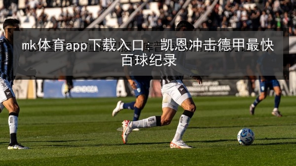 mk体育app下载入口: 凯恩冲击德甲最快百球纪录