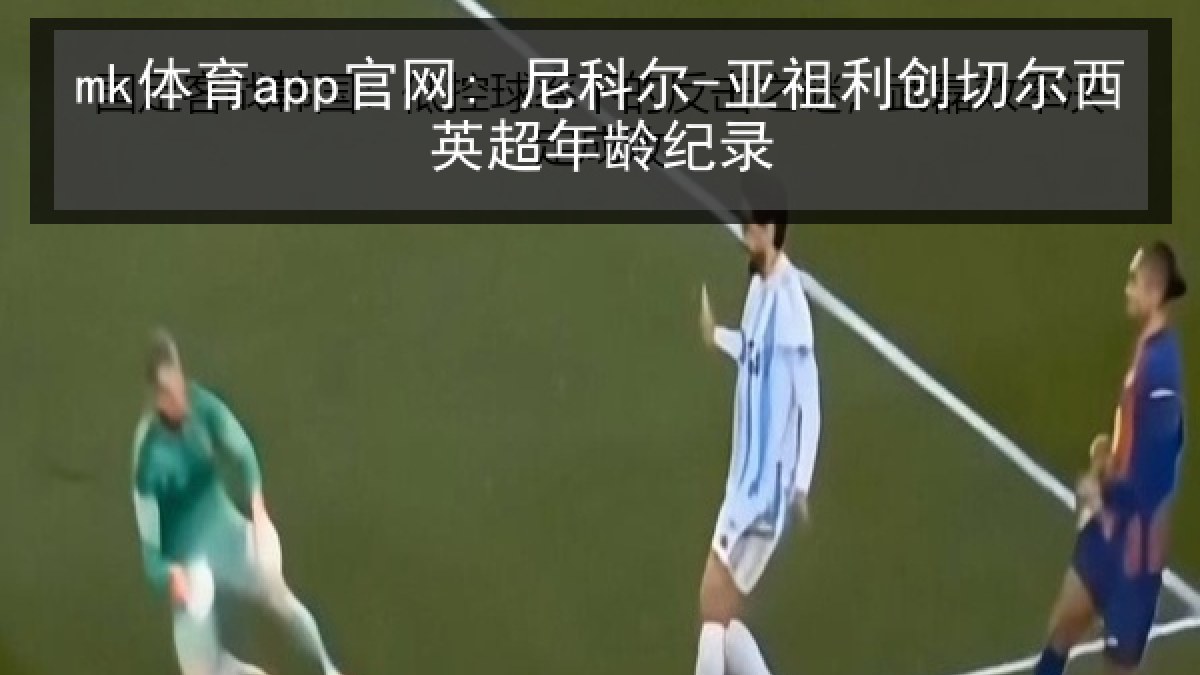 mk体育app官网: 尼科尔-亚祖利创切尔西英超年龄纪录