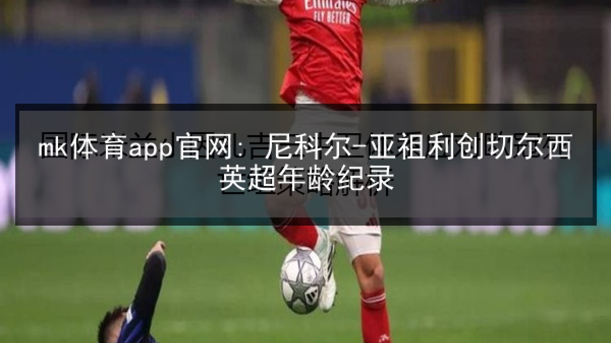 mk体育app官网: 尼科尔-亚祖利创切尔西英超年龄纪录