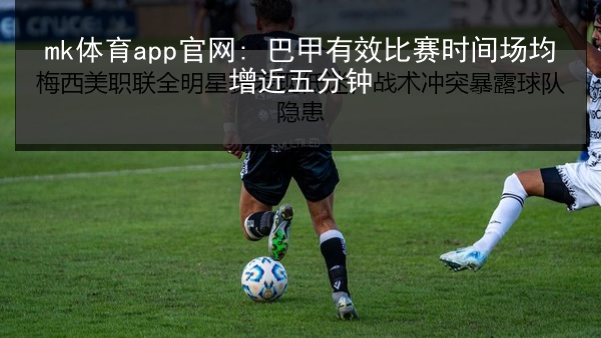 mk体育app官网: 巴甲有效比赛时间场均增近五分钟
